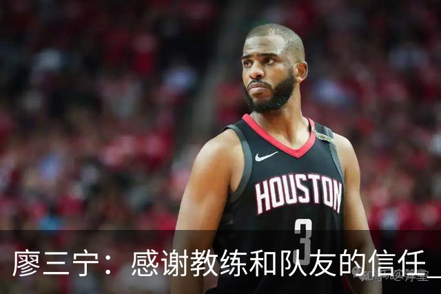 廖三宁：感谢教练&队友的信任 在我状态好时将进攻重任放心交给我