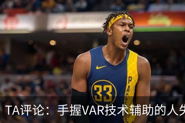 TA评论：手握VAR技术辅助的人失误，比以前的误判更加难以容忍